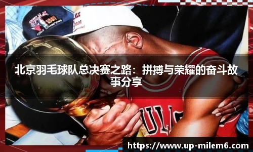 北京羽毛球队总决赛之路：拼搏与荣耀的奋斗故事分享