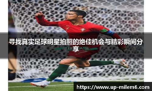 寻找真实足球明星拍照的绝佳机会与精彩瞬间分享